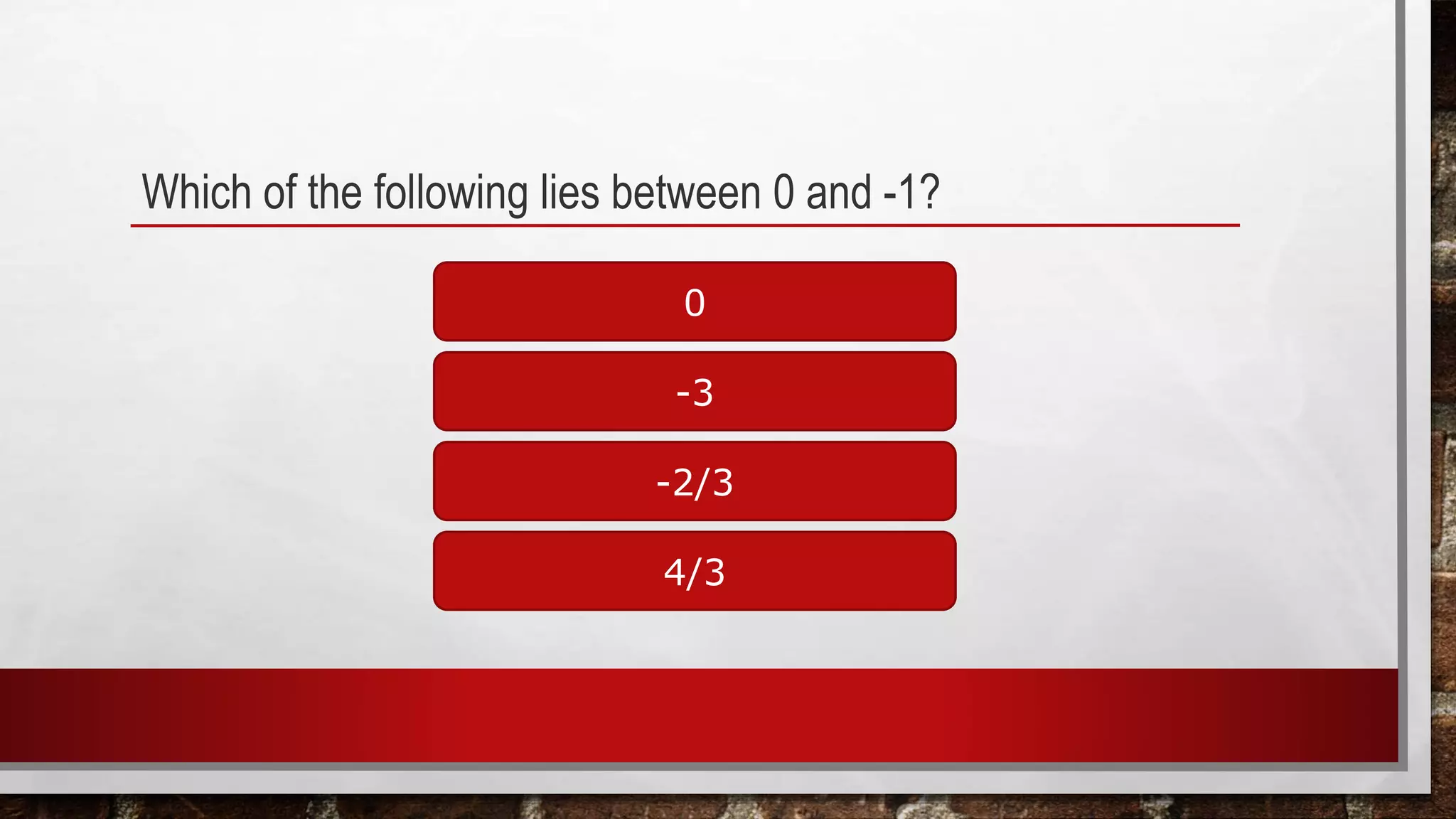 Which of the following lies between 0 and -1?
0
4/3
-2/3
-3
 