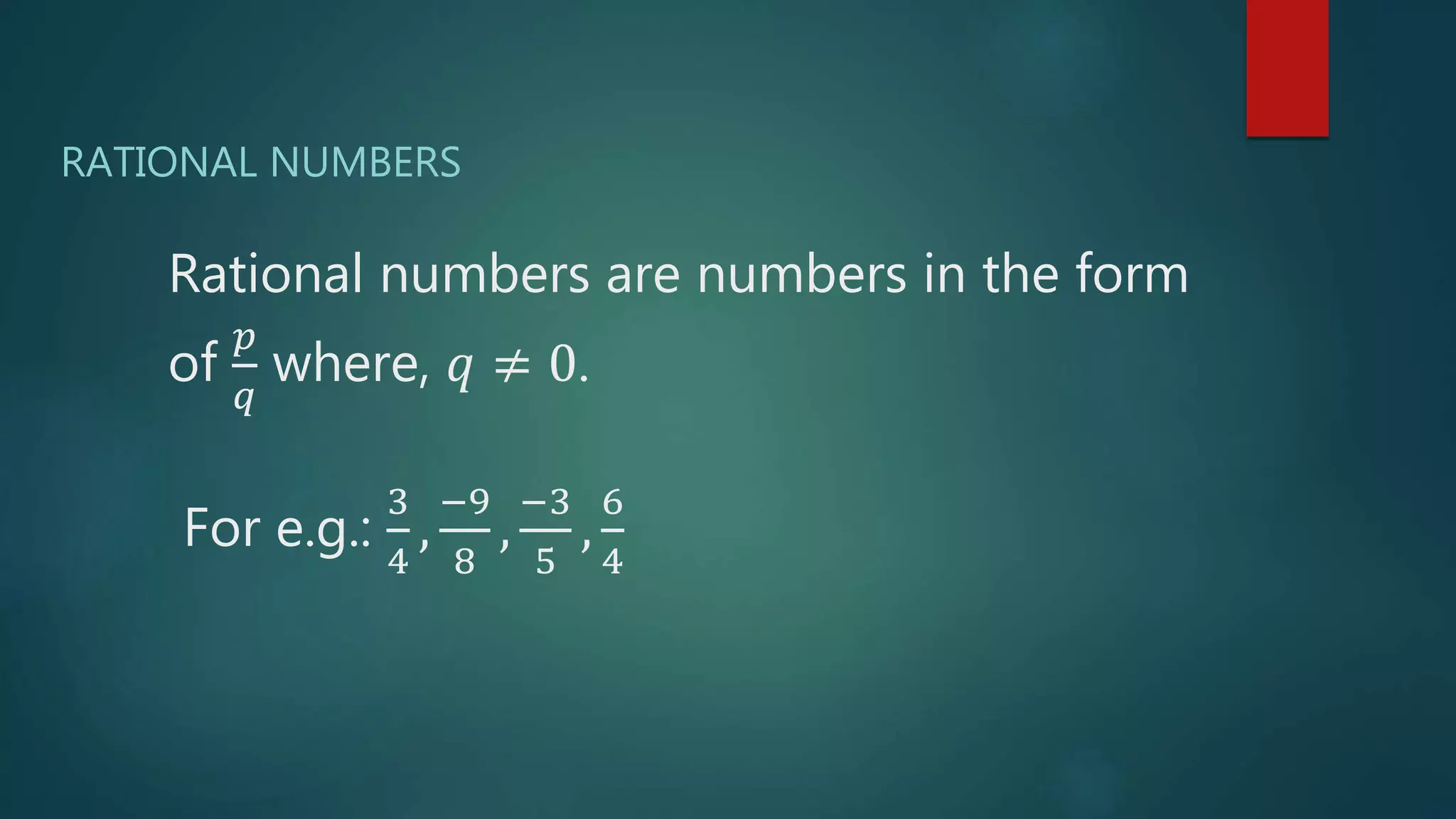Rational numbers are numbers in the form
of
𝑝
𝑞
where, 𝑞 ≠ 0.
For e.g.:
3
4
,
−9
8
,
−3
5
,
6
4
RATIONAL NUMBERS
 