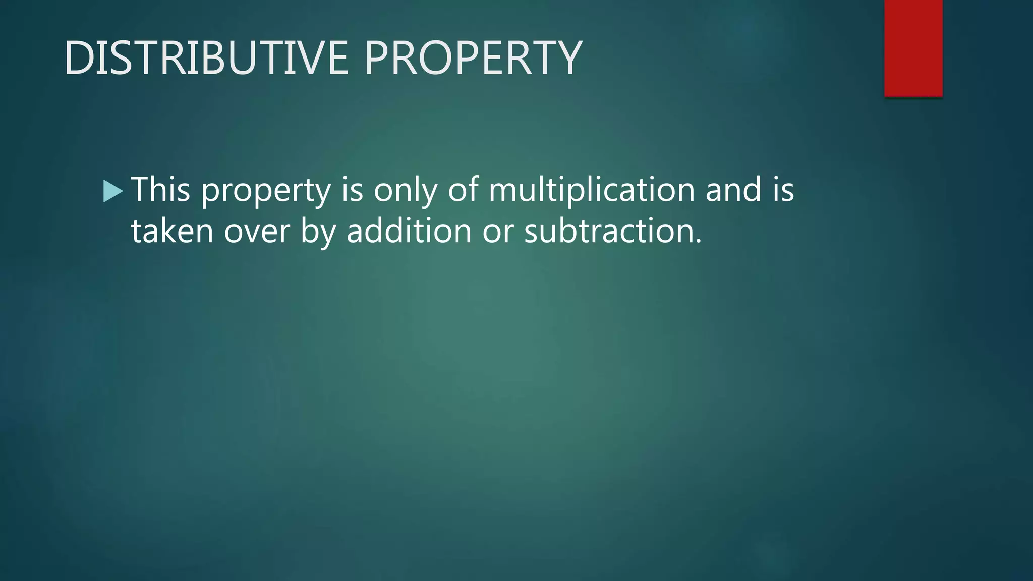 DISTRIBUTIVE PROPERTY
 This property is only of multiplication and is
taken over by addition or subtraction.
 