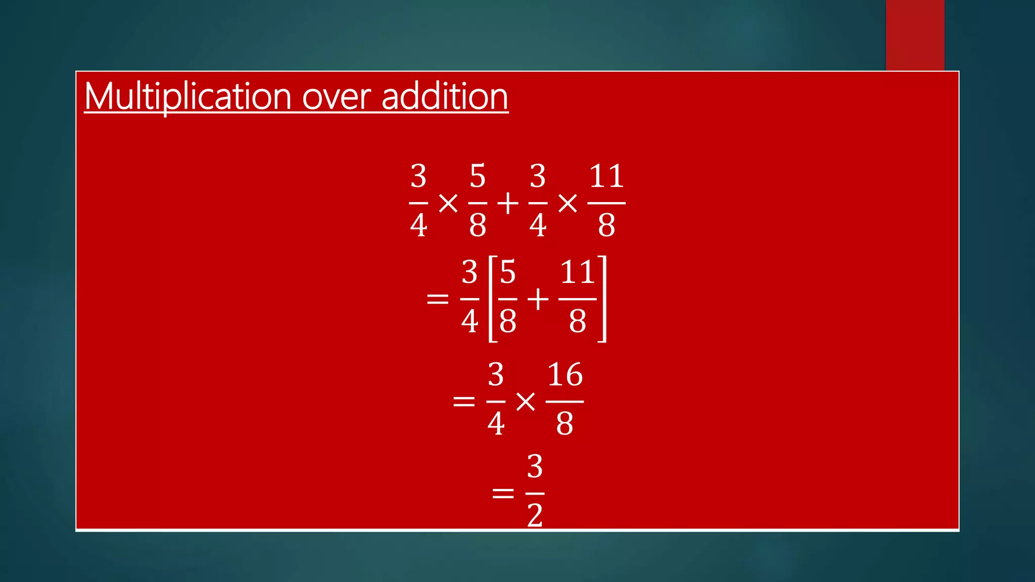 Multiplication over addition
3
4
×
5
8
+
3
4
×
11
8
=
3
4
5
8
+
11
8
=
3
4
×
16
8
=
3
2
 