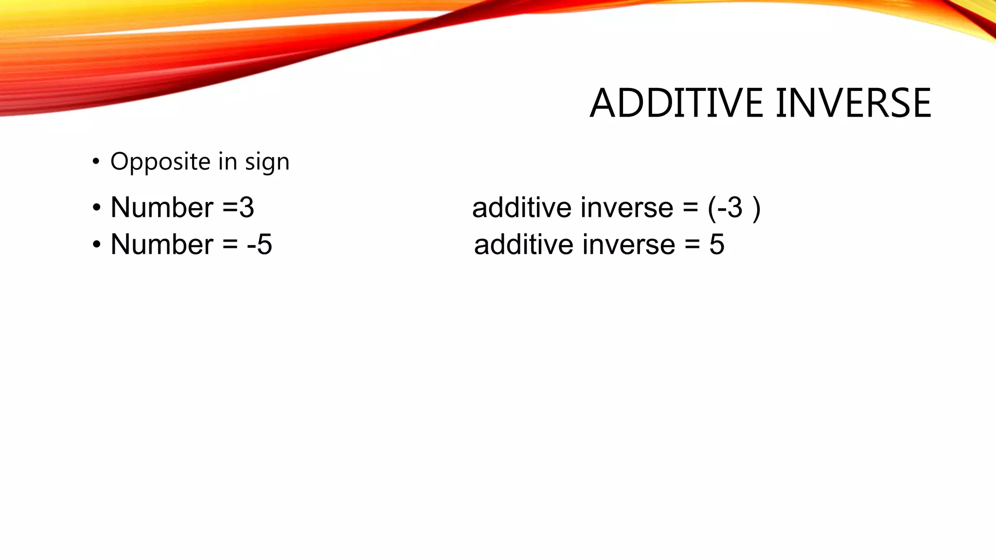 ADDITIVE INVERSE
• Opposite in sign
• Number =3 additive inverse = (-3 )
• Number = -5 additive inverse = 5
 