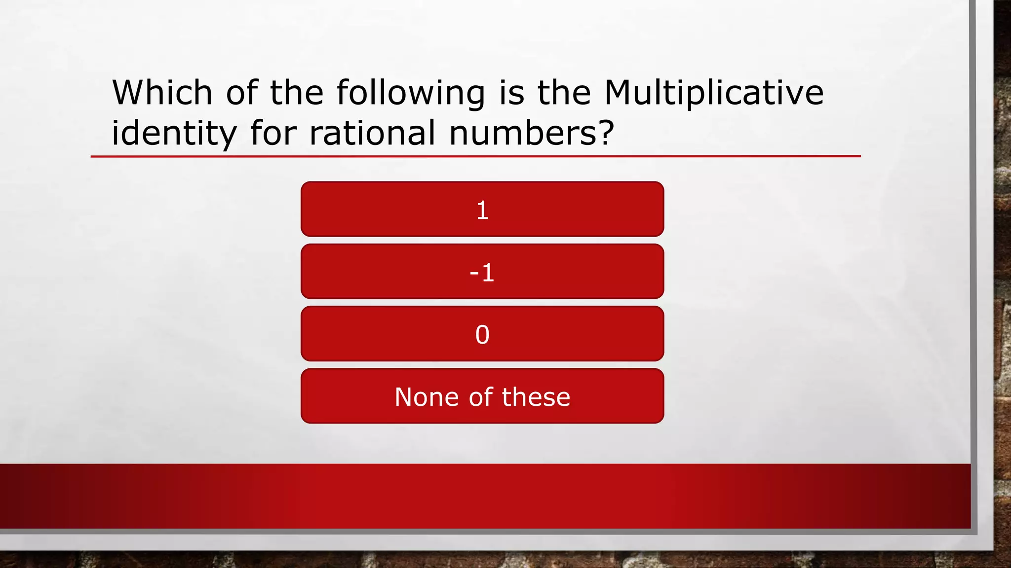 Which of the following is the Multiplicative
identity for rational numbers?
1
None of these
0
-1
 
