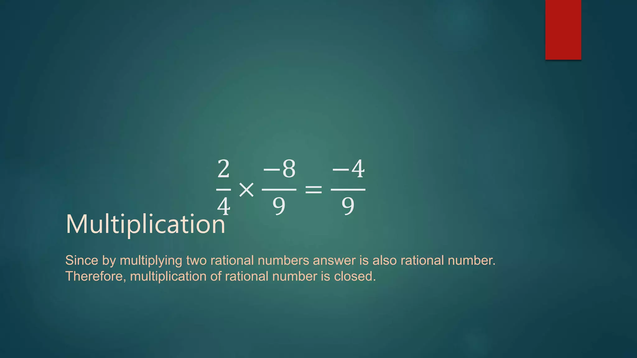 2
4
×
−8
9
=
−4
9
Multiplication
Since by multiplying two rational numbers answer is also rational number.
Therefore, multiplication of rational number is closed.
 