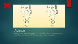 1
4
÷
6
9
÷
3
1
=
1
4
÷
6
9
×
1
3
=
1
4
÷
3
9
=
1
4
×
9
3
=
3
4
3
1
÷
6
9
÷
1
4
=
3
1
÷
6
9
×
4
1
=
3
1
÷
8
3
=
3
1
×
3
8
=
9
8
Division
Since by interchanging the position of rational numbers the answer is not
same. Therefore, division of rational numbers is not associative.
 