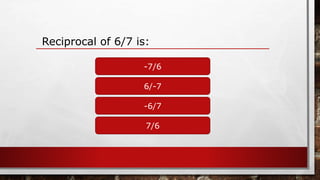 Reciprocal of 6/7 is:
-7/6
7/6
-6/7
6/-7
 