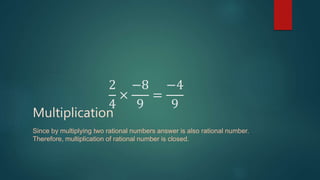 2
4
×
−8
9
=
−4
9
Multiplication
Since by multiplying two rational numbers answer is also rational number.
Therefore, multiplication of rational number is closed.
 