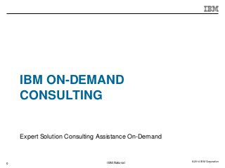 © 2014 IBM CorporationIBM Rational
IBM ON-DEMAND
CONSULTING
Expert Solution Consulting Assistance On-Demand
0
 