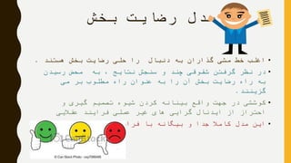 ‫بخش‬ ‫رضایت‬ ‫مدل‬
•‫هستند‬ ‫بخش‬ ‫رضایت‬ ‫حلی‬ ‫را‬ ‫دنبال‬ ‫به‬ ‫گذاران‬ ‫مشی‬ ‫خط‬ ‫اغلب‬.
•‫رسیدن‬ ‫محض‬ ‫به‬ ، ‫نتایج‬ ‫سنجش‬ ‫و‬ ‫چند‬ ‫شقوقی‬ ‫گرفتن‬ ‫نظر‬ ‫در‬
‫می‬ ‫بر‬ ‫مطلوب‬ ‫راه‬ ‫عنوان‬ ‫به‬ ‫را‬ ‫آن‬ ‫بخش‬ ‫رضایت‬ ‫راه‬ ‫به‬
‫گزینند‬.
•‫و‬ ‫گیری‬ ‫تصمیم‬ ‫شیوه‬ ‫کردن‬ ‫بینانه‬ ‫واقع‬ ‫جهت‬ ‫در‬ ‫کوششی‬
‫عقالیی‬ ‫فرایند‬ ‫عملی‬ ‫غیر‬ ‫های‬ ‫گرایی‬ ‫ایدئال‬ ‫از‬ ‫احتراز‬
•‫باشد‬ ‫نمی‬ ‫عقالیی‬ ‫فرایند‬ ‫با‬ ‫بیگانه‬ ‫و‬ ‫جدا‬ ً‫کامال‬ ‫مدل‬ ‫این‬
 