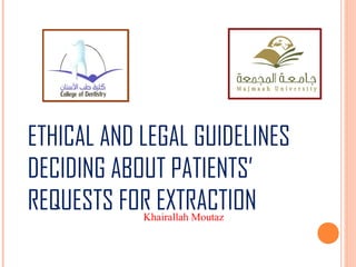 ETHICAL AND LEGAL GUIDELINES
DECIDING ABOUT PATIENTS’
REQUESTS FOR EXTRACTIONKhairallah Moutaz
 