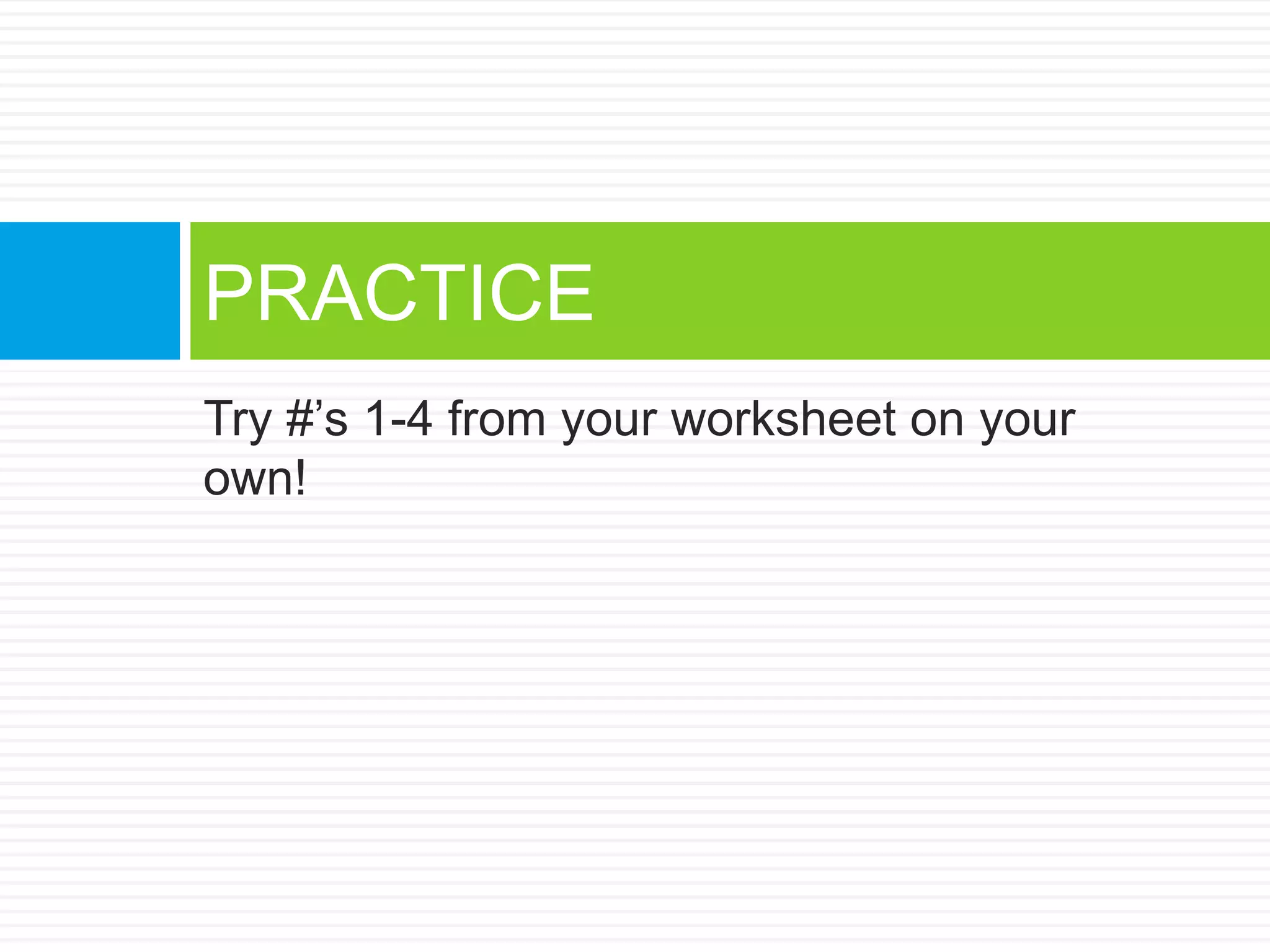 Try #’s 1-4 from your worksheet on your
own!
PRACTICE
 