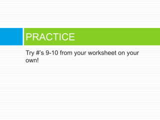 Try #’s 9-10 from your worksheet on your
own!
PRACTICE
 