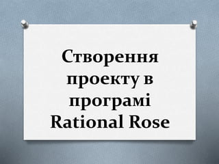 Створення
проекту в
програмі
Rational Rose
 
