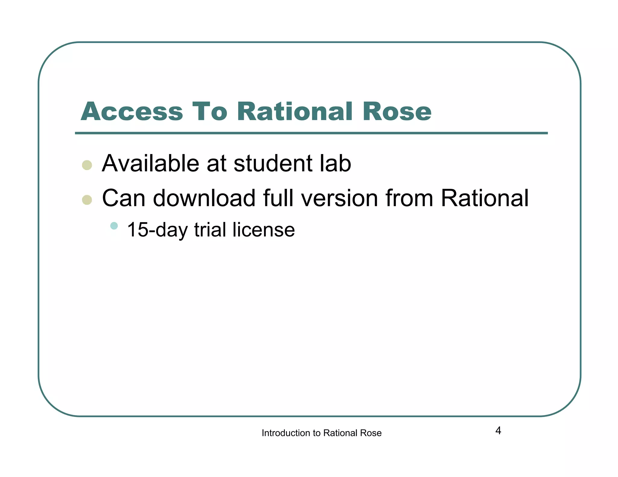 Access To Rational Rose



Available at student lab
Can download full version from Rational

• 15-day trial license

Introduction to Rational Rose

4

 