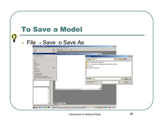 To Save a Model


File → Save o Save As

Introduction to Rational Rose

46

 
