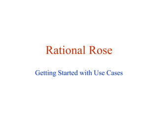 Rational Rose
Getting Started with Use Cases
 