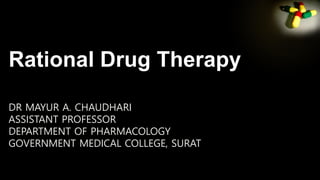 Rational Drug Therapy
DR MAYUR A. CHAUDHARI
ASSISTANT PROFESSOR
DEPARTMENT OF PHARMACOLOGY
GOVERNMENT MEDICAL COLLEGE, SURAT
 