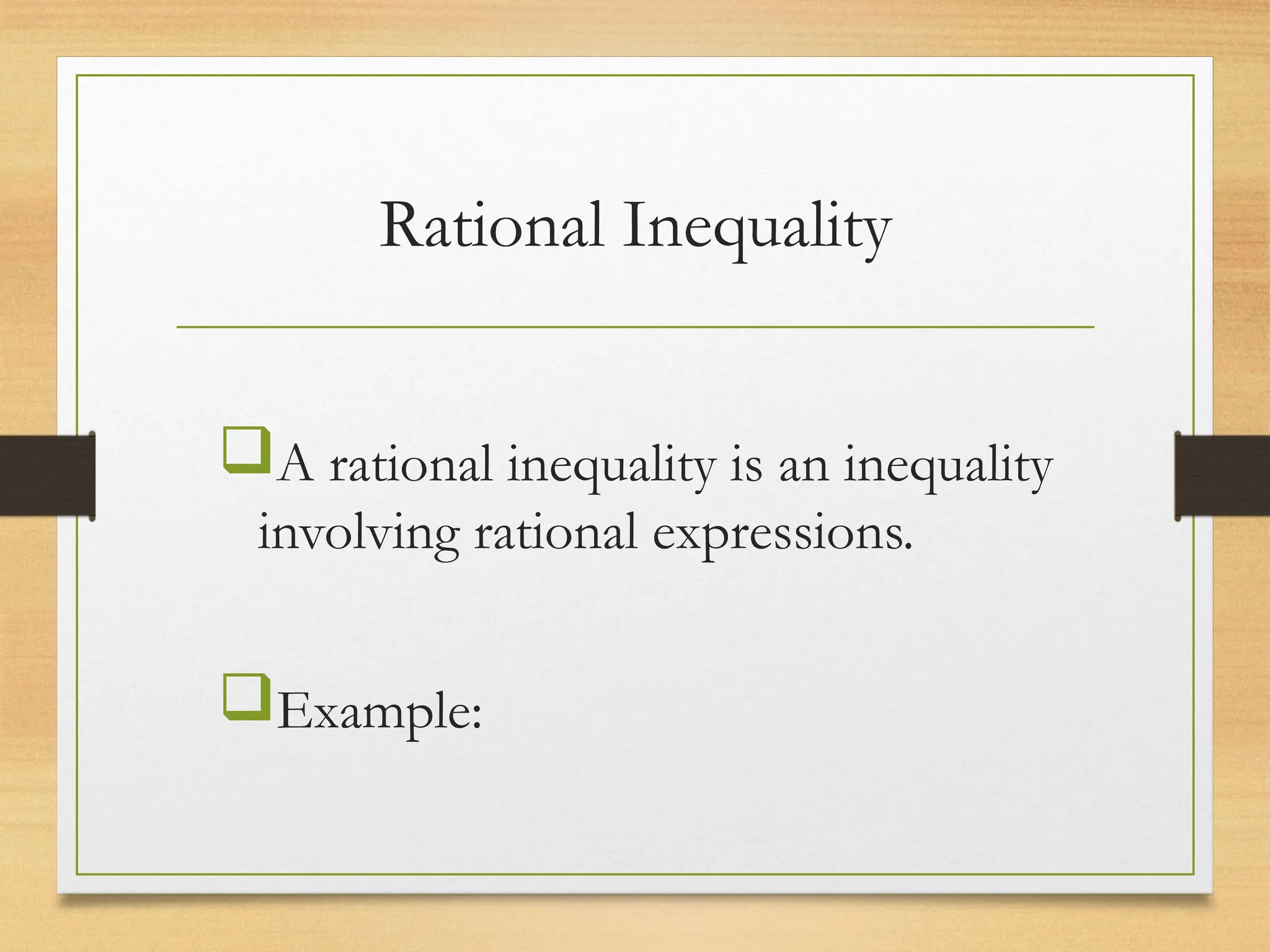 Rational Inequality
A rational inequality is an inequality
involving rational expressions.
Example:
 