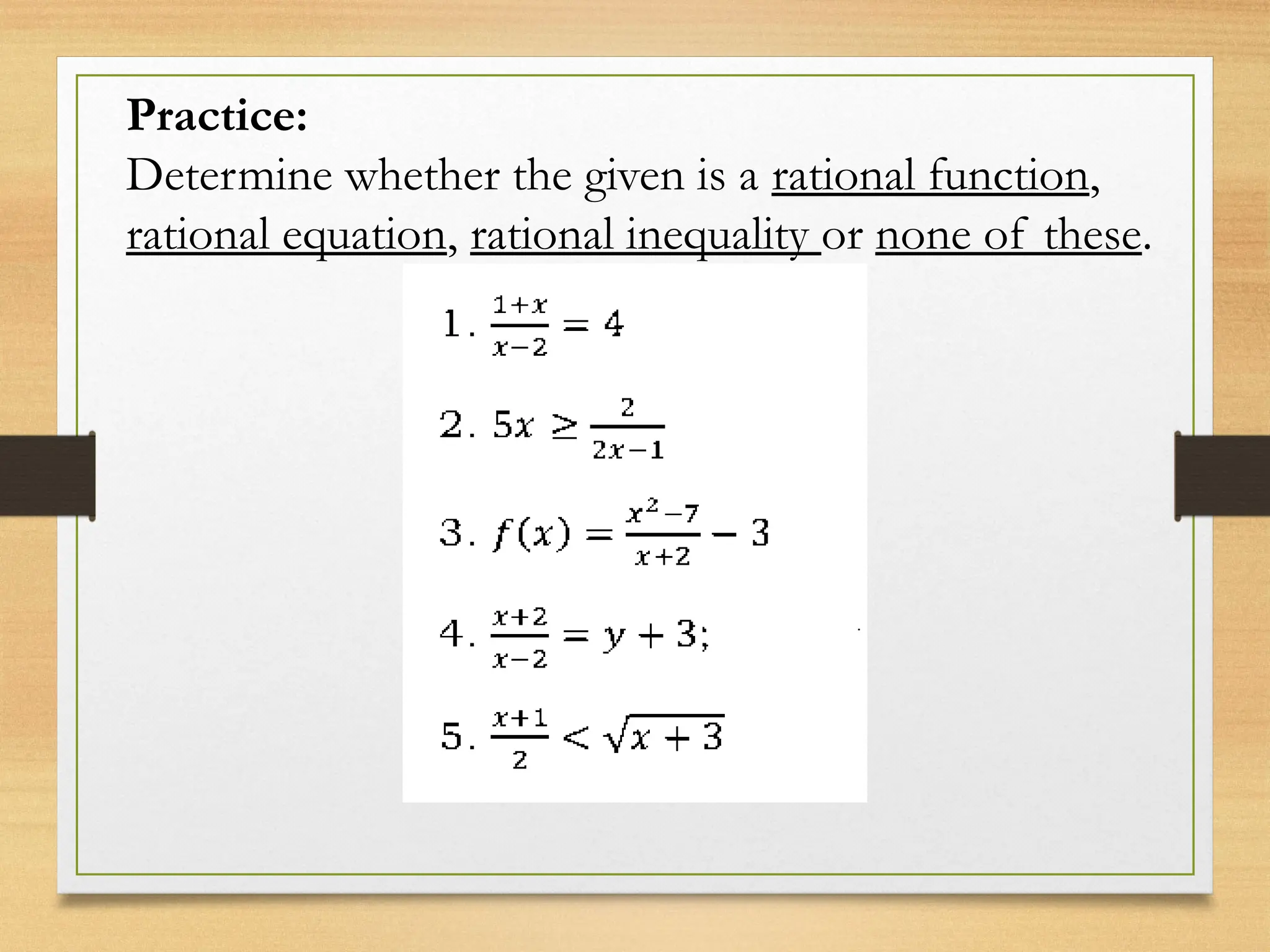 Practice:
Determine whether the given is a rational function,
rational equation, rational inequality or none of these.
 