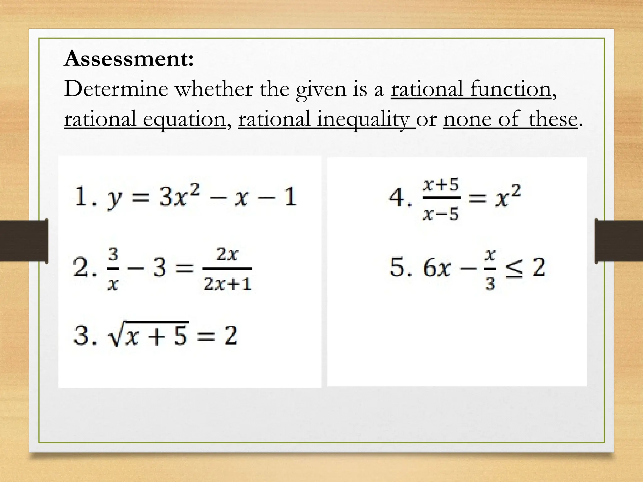 Assessment:
Determine whether the given is a rational function,
rational equation, rational inequality or none of these.
 