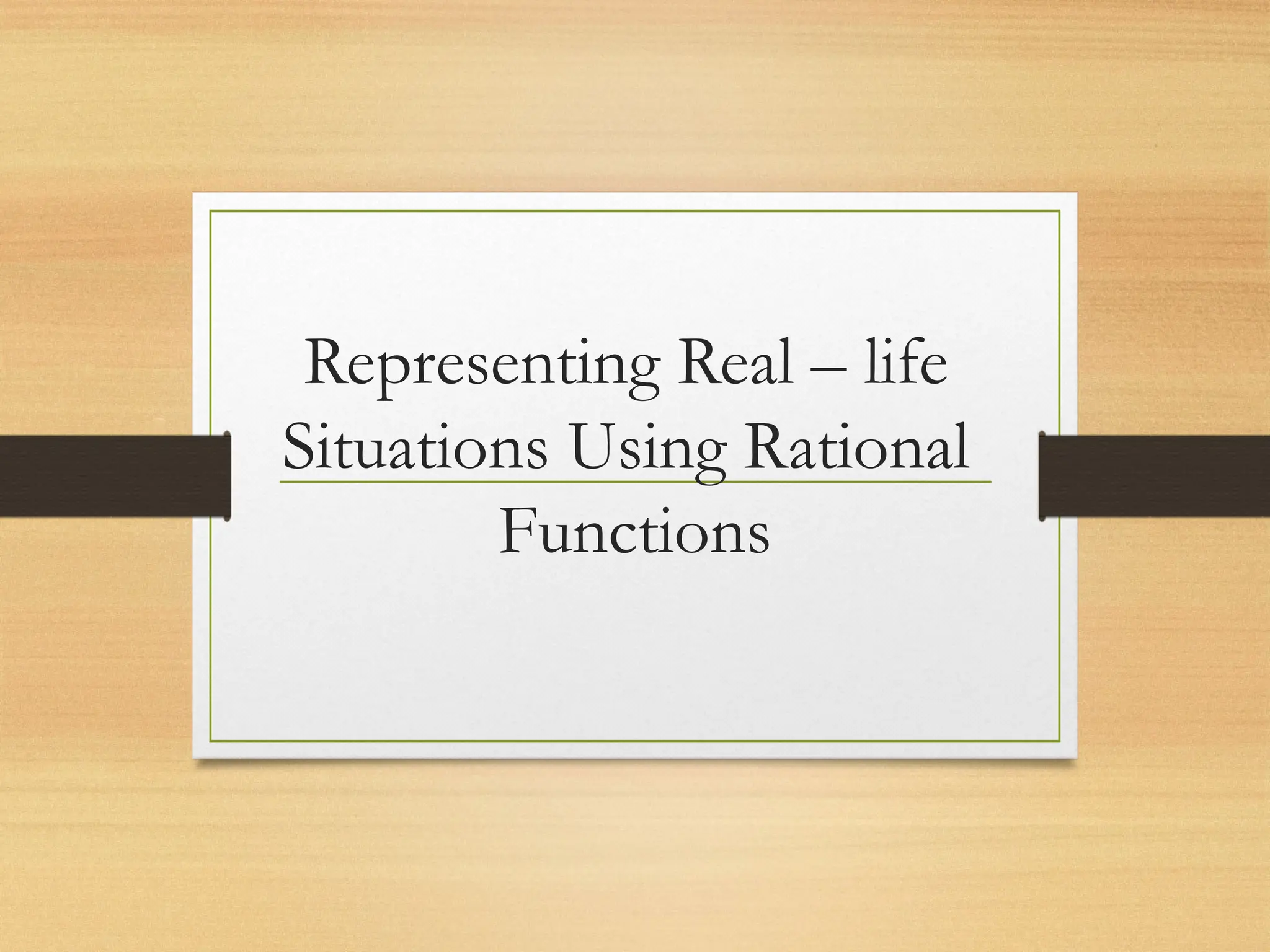 Representing Real – life
Situations Using Rational
Functions
 