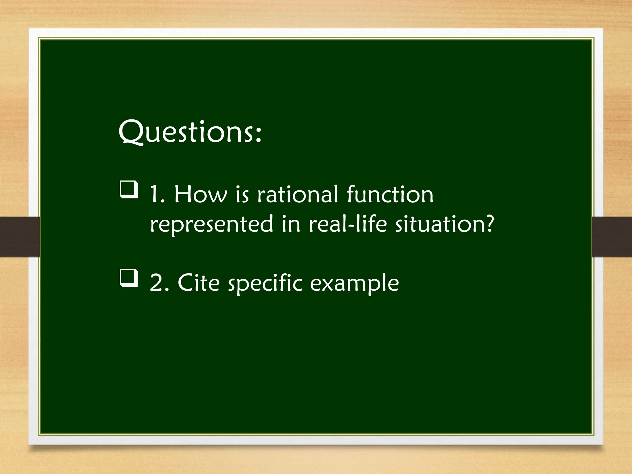 Questions:
 1. How is rational function
represented in real-life situation?
 2. Cite specific example
 