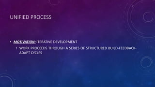 UNIFIED PROCESS
• MOTIVATION: ITERATIVE DEVELOPMENT
• WORK PROCEEDS THROUGH A SERIES OF STRUCTURED BUILD-FEEDBACK-
ADAPT C...