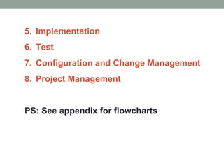 5. Implementation
6. Test
7. Configuration and Change Management
8. Project Management
PS: See appendix for flowcharts
 