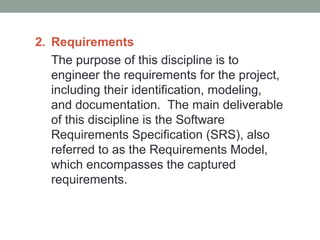 2. Requirements
The purpose of this discipline is to
engineer the requirements for the project,
including their identifica...