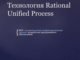 {
Технология Rational
Unified Process
RUP – рациональный унифицированный
процесс разработки программного
обеспечения
 