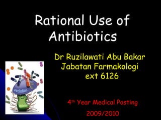 Rational Use of
Antibiotics
Dr Ruzilawati Abu Bakar
Jabatan Farmakologi
ext 6126
4th
Year Medical Posting
2009/2010
 