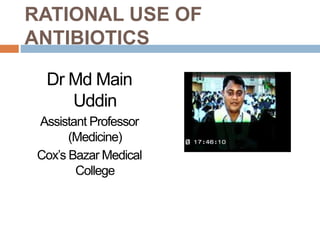RATIONAL USE OF
ANTIBIOTICS
Dr Md Main
Uddin
Assistant Professor
(Medicine)
Cox’s Bazar Medical
College
 