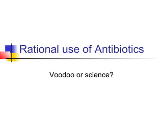 Rational use of Antibiotics
Voodoo or science?
 