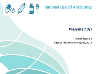 Presented By-
Raihan Hossain
Date of Presentation: 05/07/2018
Rational Use Of Antibiotics
 