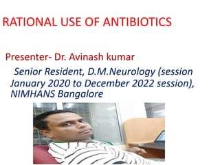 RATIONAL USE OF ANTIBIOTICS
Presenter- Dr. Avinash kumar
Senior Resident, D.M.Neurology (session
January 2020 to December 2022 session),
NIMHANS Bangalore
 