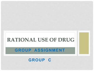 GROUP ASSIGNMENT
GROUP C
RATIONAL USE OF DRUG
 