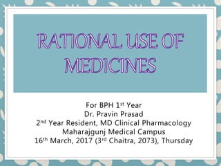 For BPH 1st Year
Dr. Pravin Prasad
2nd Year Resident, MD Clinical Pharmacology
Maharajgunj Medical Campus
16th March, 2017 (3rd Chaitra, 2073), Thursday
 