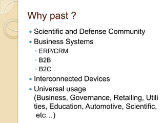 Why past ?Scientific and Defense CommunityBusiness SystemsERP/CRMB2BB2CInterconnected DevicesUniversal usage (Business, Governance, Retailing, Utilities, Education, Automotive, Scientific, etc…)