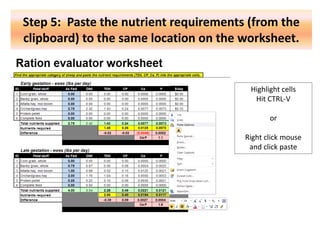 Step 5: Paste the nutrient requirements (from the
clipboard) to the same location on the worksheet.

Highlight cells
Hit CTRL-V
or

Right click mouse
and click paste

 