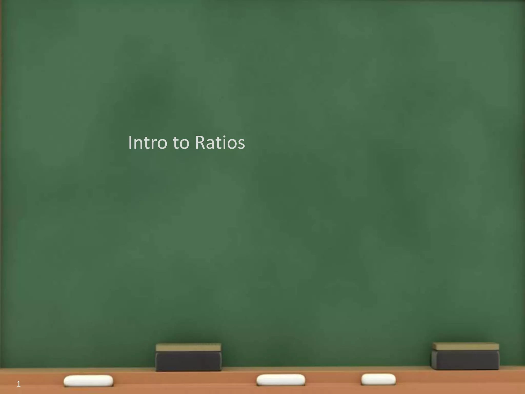 1
Intro to Ratios
 