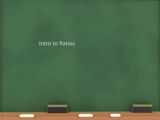 1
Intro to Ratios
 