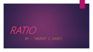 RATIO
BY - NIMMY C JAMES
 