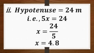 ii. 𝑯𝒚𝒑𝒐𝒕𝒆𝒏𝒖𝒔𝒆 = 𝟐𝟒 𝒎
𝒊. 𝒆. , 𝟓𝒙 = 𝟐𝟒
𝒙 =
𝟐𝟒
𝟓
𝒙 = 𝟒. 𝟖
 