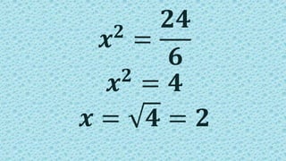 𝒙 𝟐
=
𝟐𝟒
𝟔
𝒙 𝟐
= 𝟒
𝒙 = 𝟒 = 𝟐
 