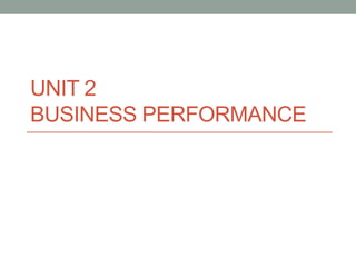 UNIT 2
BUSINESS PERFORMANCE
 