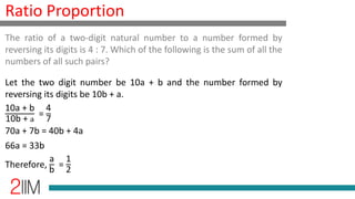 Ratio Proportion
Let the two digit number be 10a + b and the number formed by
reversing its digits be 10b + a.
10a + b
10b + a
=
4
7
70a + 7b = 40b + 4a
66a = 33b
Therefore,
a
b
=
1
2
The ratio of a two-digit natural number to a number formed by
reversing its digits is 4 : 7. Which of the following is the sum of all the
numbers of all such pairs?
 