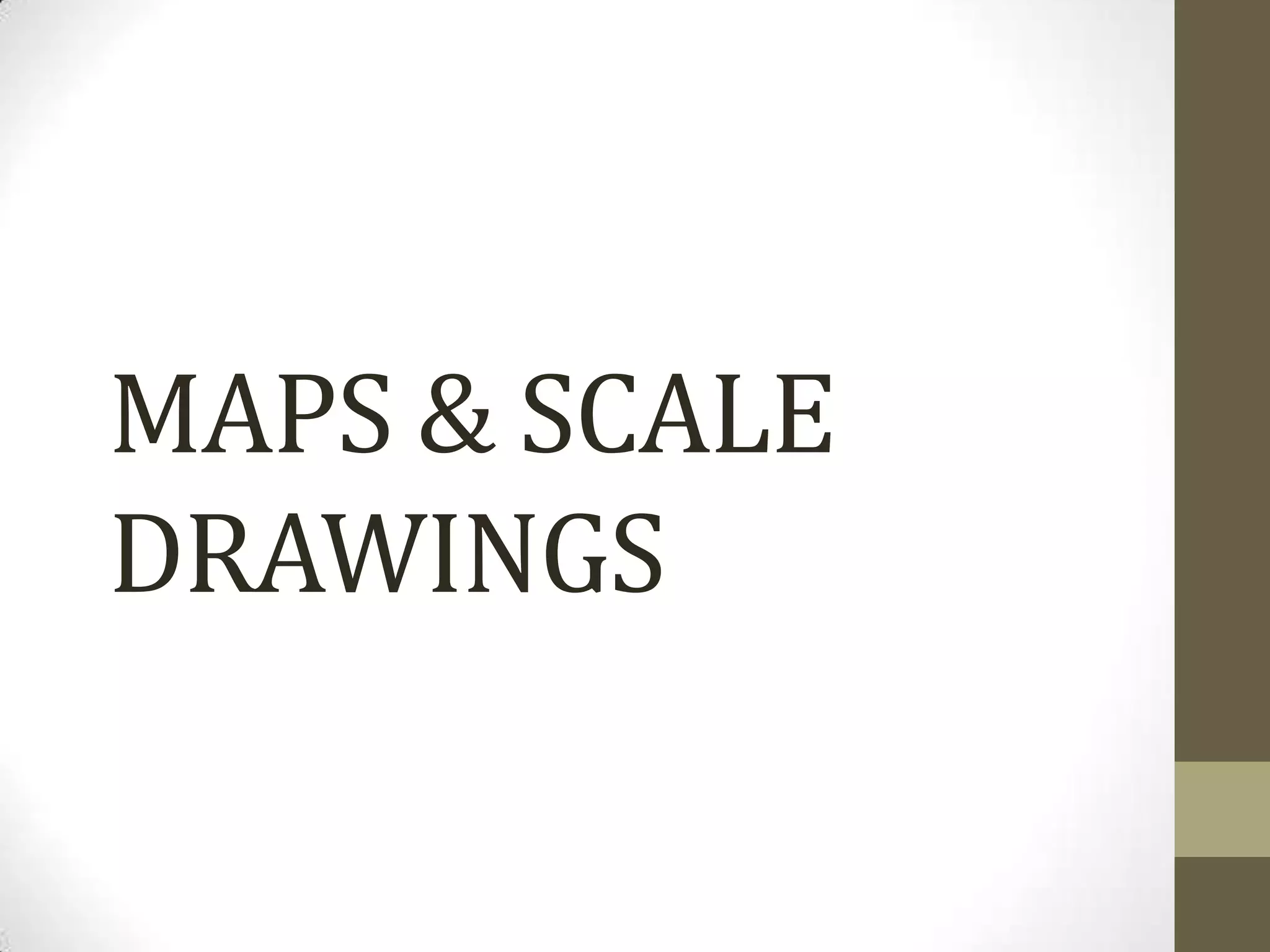 MAPS & SCALE
DRAWINGS
 