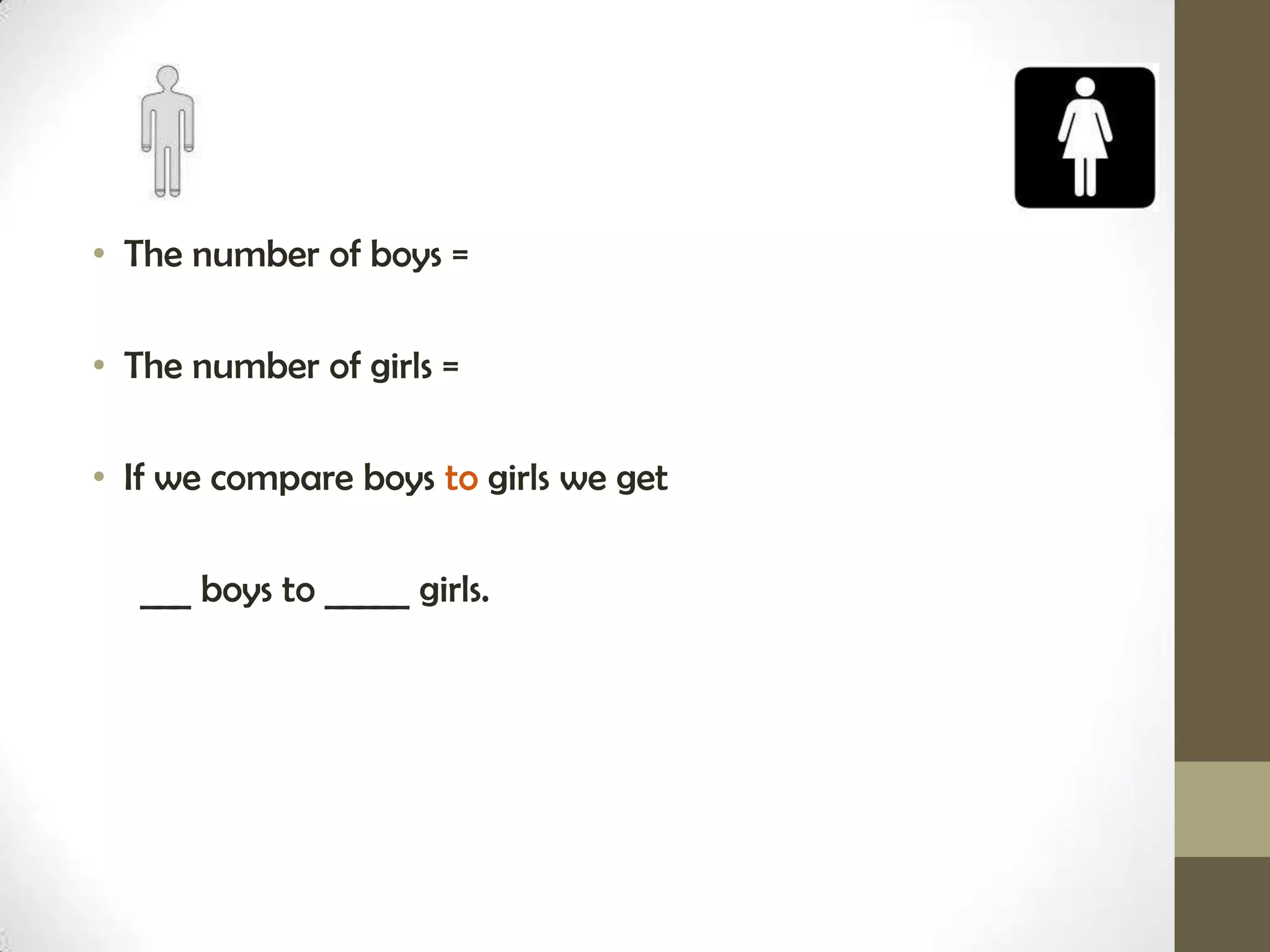 • The number of boys =

• The number of girls =

• If we compare boys to girls we get

   ___ boys to _____ girls.
 