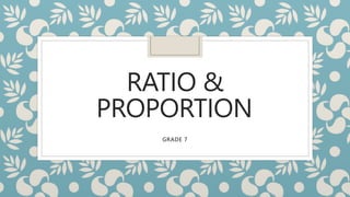 RATIO &
PROPORTION
GRADE 7
 