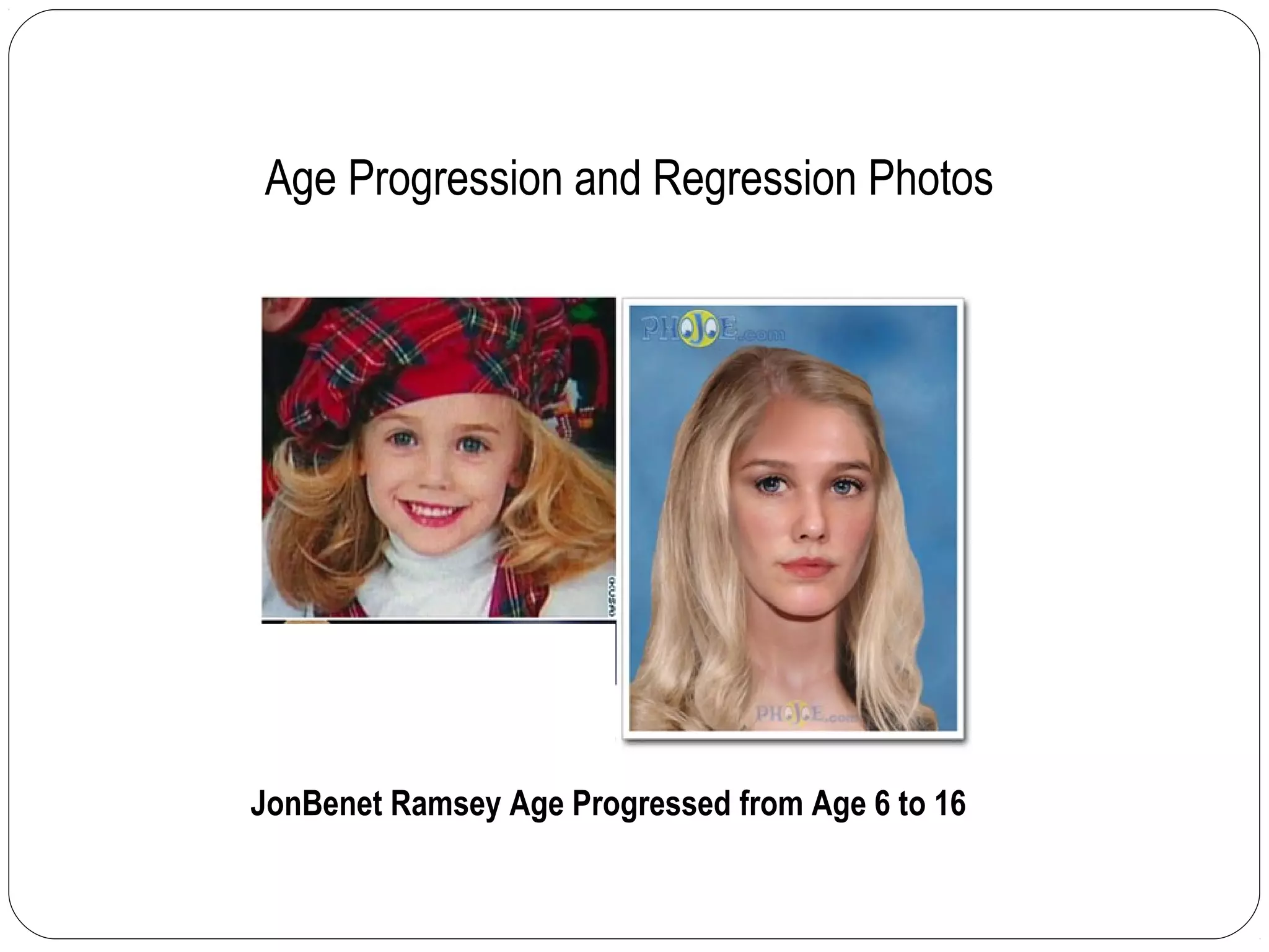 Age Progression and Regression Photos
JonBenet Ramsey Age Progressed from Age 6 to 16
 