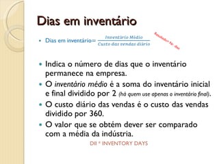 Rácios de eficiênciaIndicam a eficiência com que estão a ser geridas alguns dos itens chave do balanço:InventáriosClientesEtc